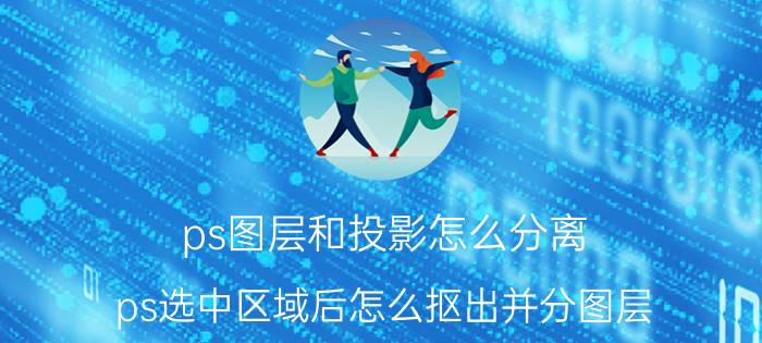 ps图层和投影怎么分离 ps选中区域后怎么抠出并分图层？